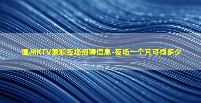 温州KTV兼职夜场招聘信息-夜场一个月可挣多少