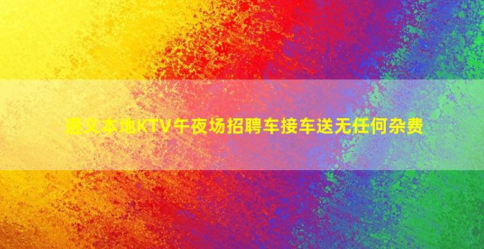 遵义本地KTV午夜场招聘车接车送无任何杂费